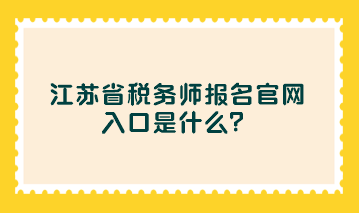 江蘇省稅務(wù)師報(bào)名官網(wǎng)入口是什么？