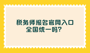 稅務師報名官網(wǎng)入口全國統(tǒng)一嗎？