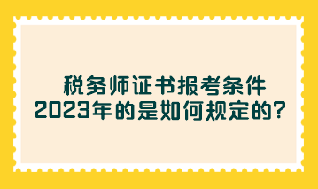 稅務(wù)師證書報(bào)考條件2023年的是如何規(guī)定的？