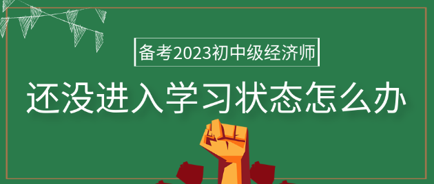 備考2023年初中級(jí)經(jīng)濟(jì)師 還沒進(jìn)入學(xué)習(xí)狀態(tài)怎么辦？