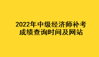 2022年中級(jí)經(jīng)濟(jì)師補(bǔ)考成績查詢時(shí)間及網(wǎng)站