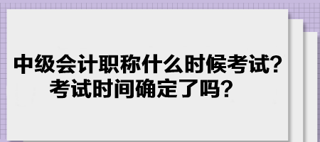 中級(jí)會(huì)計(jì)職稱什么時(shí)候考試？考試時(shí)間確定了嗎？