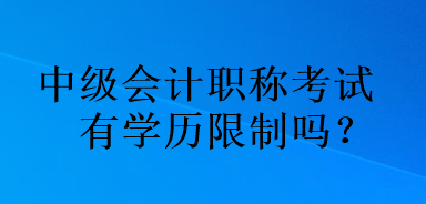 中級會計職稱考試有學歷限制嗎？