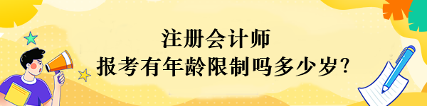 注冊會計師報考有年齡限制嗎多少歲？