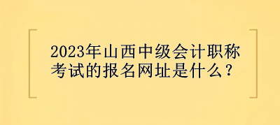 2023年山西中級會計職稱考試的報名網址