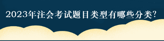 2023年注會考試題目類型有哪些分類？