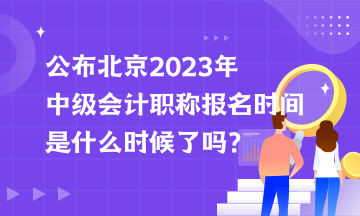 公布北京2023年中級(jí)會(huì)計(jì)職稱報(bào)名時(shí)間是什么時(shí)候了嗎？