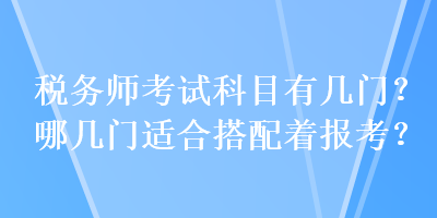 稅務師考試科目有幾門？哪幾門適合搭配著報考？