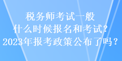 稅務(wù)師考試一般什么時候報名和考試？2023年報考政策公布了嗎？