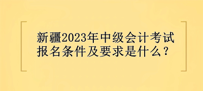 新疆中級會計考試報名條件及要求