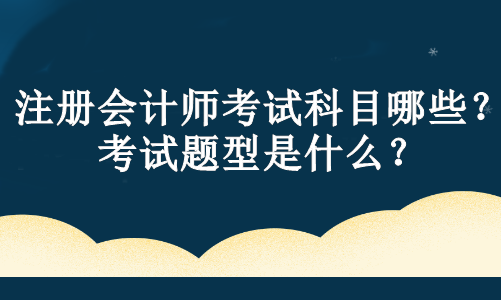 注冊會計師考試科目哪些？考試題型是什么？