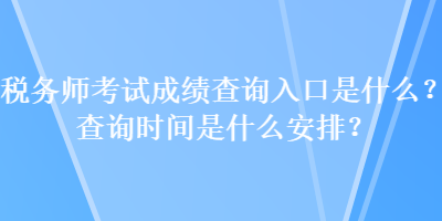 稅務(wù)師考試成績查詢?nèi)肟谑鞘裁?？查詢時間是什么安排？