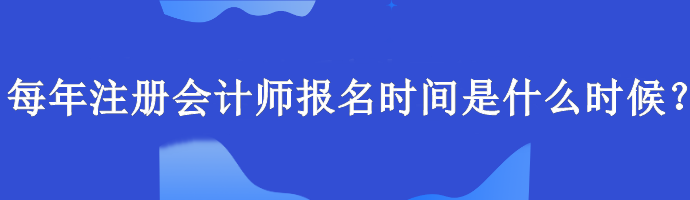 每年注冊會計師報名時間是什么時候？報名要求什么學歷？