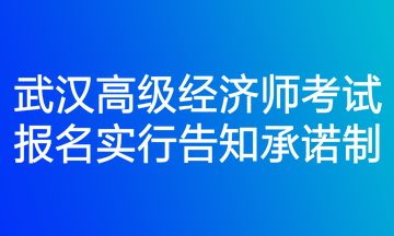 武漢高級(jí)經(jīng)濟(jì)師考試報(bào)名實(shí)行告知承諾制