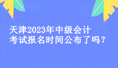 天津2023中級會(huì)計(jì)考試的報(bào)名時(shí)間