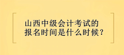 山西中級(jí)會(huì)計(jì)考試的報(bào)名時(shí)間是什么時(shí)候？