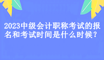 2023中級(jí)會(huì)計(jì)職稱考試的報(bào)名和考試時(shí)間是什么時(shí)候？