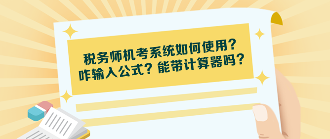 稅務(wù)師機(jī)考系統(tǒng)如何使用？咋輸入公式？能帶計(jì)算器嗎？