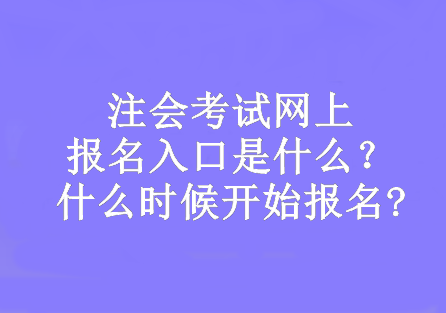 注會(huì)考試網(wǎng)上報(bào)名入口是什么？什么時(shí)候開始報(bào)名?