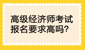 高級經濟師考試報名要求高嗎？