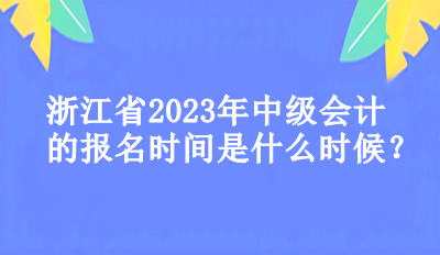 浙江省2023年中級會計的報名時間是什么時候？