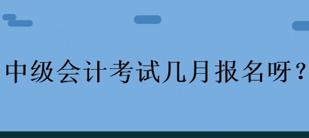 中級會計考試幾月報名呀？