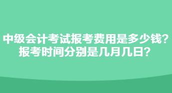 中級(jí)會(huì)計(jì)考試報(bào)考費(fèi)用是多少錢(qián)？報(bào)考時(shí)間分別是幾月幾日？