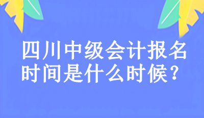 2023年四川中級會計報名時間是什么時候？