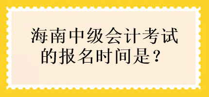 海南中級會計考試的報名時間是？