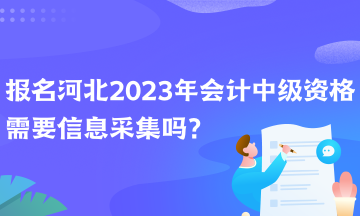 報(bào)名河北2023年會計(jì)中級資格需要信息采集嗎？