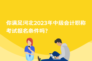 你滿足河北2023年中級(jí)會(huì)計(jì)職稱考試報(bào)名條件嗎？