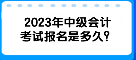 2023年中級會計考試報名是多久？