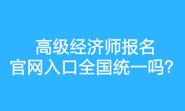 高級經(jīng)濟師報名官網(wǎng)入口全國統(tǒng)一嗎？