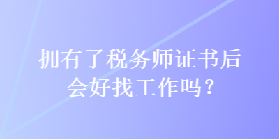 擁有了稅務師證書后會好找工作嗎？