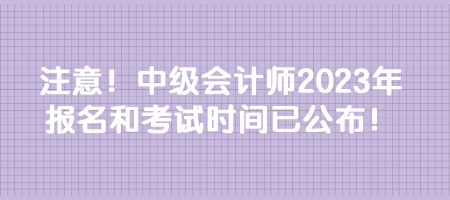 注意！中級會計師2023年報名和考試時間已公布！