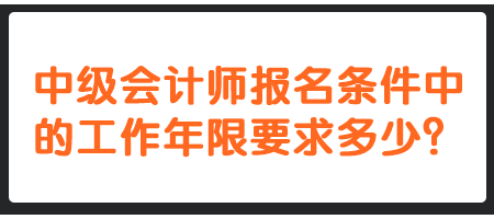 中級(jí)會(huì)計(jì)師報(bào)名條件中的工作年限要求多少？