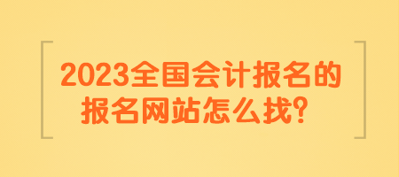 2023全國(guó)會(huì)計(jì)報(bào)名的報(bào)名網(wǎng)站怎么找？