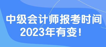 中級(jí)會(huì)計(jì)師報(bào)考時(shí)間2023年有變！