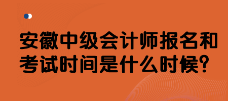 安徽中級會計師報名和考試時間是什么時候？