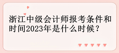 浙江中級(jí)會(huì)計(jì)師報(bào)考條件和時(shí)間2023年是什么時(shí)候？