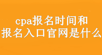 cpa報名時間和報名入口官網是什么？