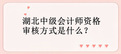 湖北中級會計師資格審核方式是什么？