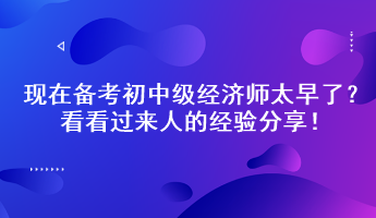 現(xiàn)在備考初中級經(jīng)濟師太早了？看看過來人的經(jīng)驗分享！