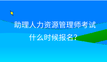 助理人力資源管理師考試什么時(shí)候報(bào)名？