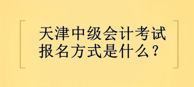 2023年天津中級會計考試報名方式是什么？