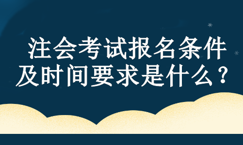 注會考試報名條件及時間要求是什么？