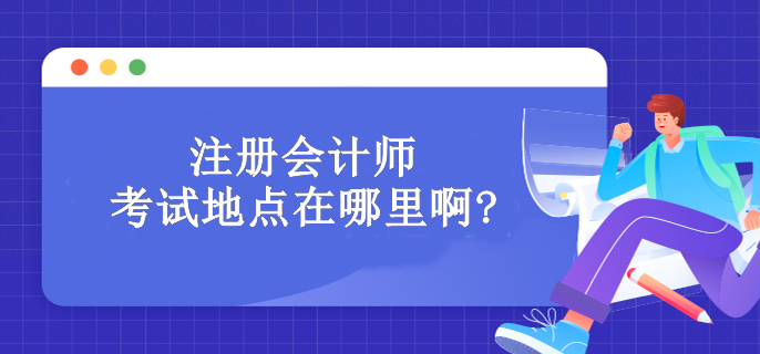 注冊會計師考試地點在哪里啊?