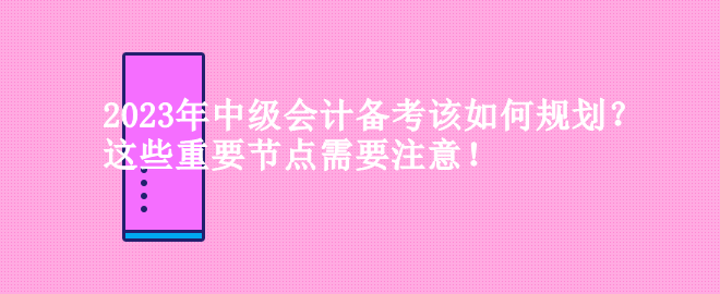 2023年中級會計備考該如何規(guī)劃？