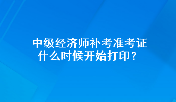 中級經(jīng)濟師補考準(zhǔn)考證什么時候開始打?。? suffix=