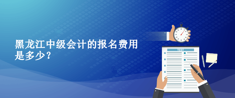 2023年黑龍江中級(jí)會(huì)計(jì)的報(bào)名費(fèi)用是多少？